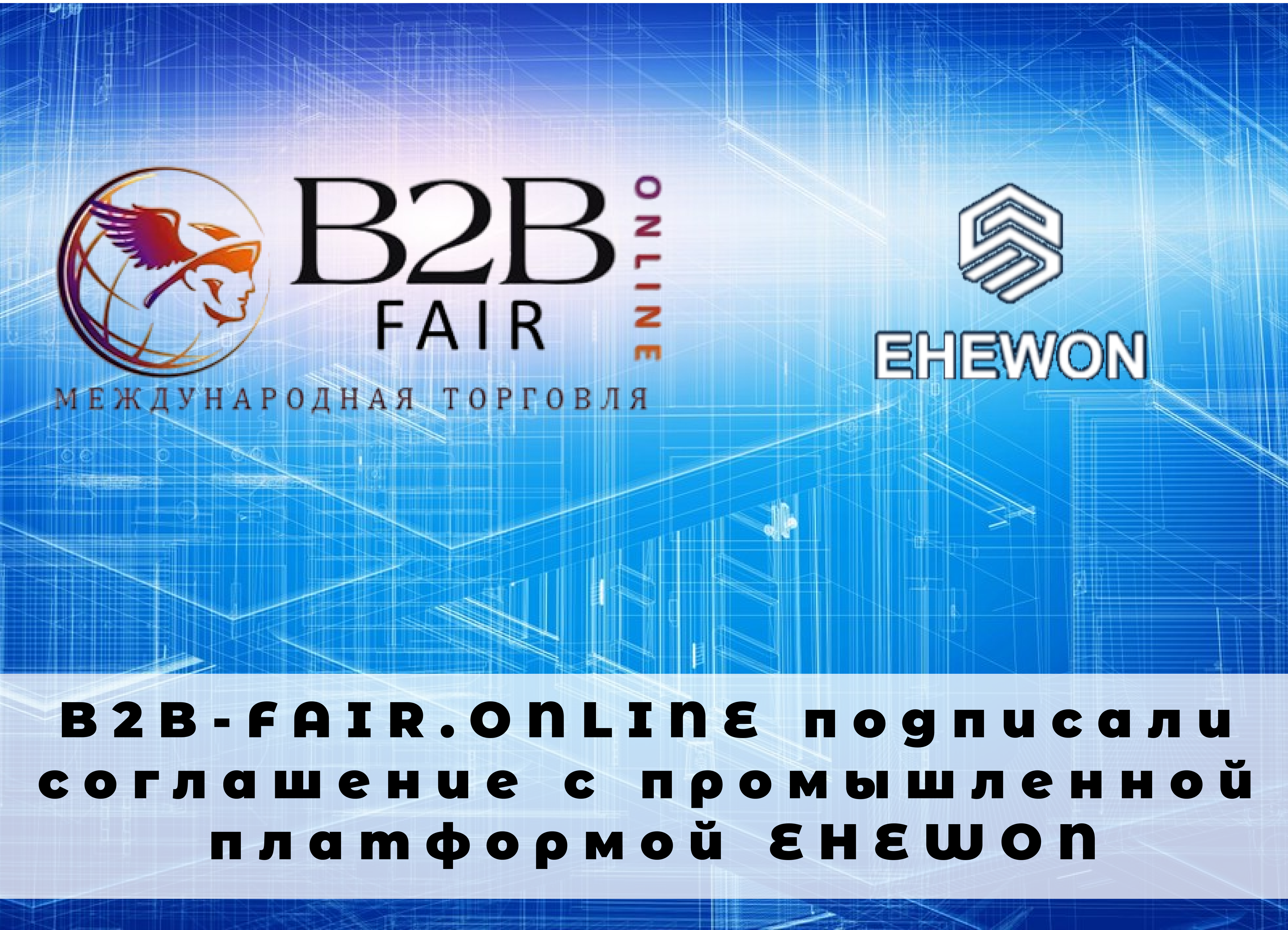 B2B-FAIR.ONLINE подписали соглашение с промышленной платформой EHEWON